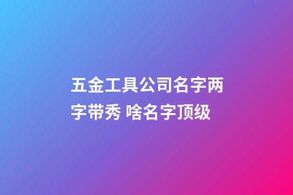 五金工具公司名字两字带秀 啥名字顶级-第1张-公司起名-玄机派